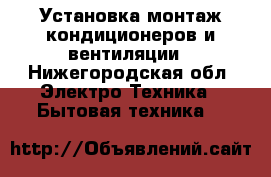 Установка,монтаж кондиционеров и вентиляции - Нижегородская обл. Электро-Техника » Бытовая техника   